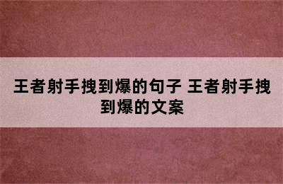 王者射手拽到爆的句子 王者射手拽到爆的文案